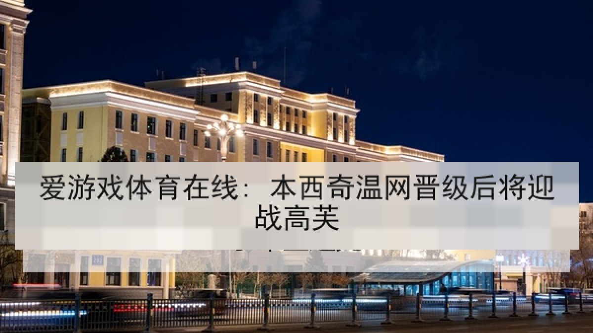 爱游戏体育在线: 本西奇温网晋级后将迎战高芙